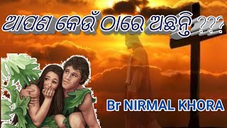 ଆପଣ କେଉଁ ଠାରେ ଅଛନ୍ତି ?  //BR NIRMAL KHORA//