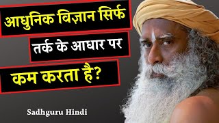 आधुनिक विज्ञान क्या तर्क तक ही सीमित रह गया है? / Sadhguru Hindi