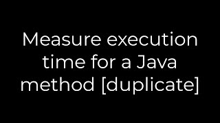 Java :Measure execution time for a Java method [duplicate](5solution)