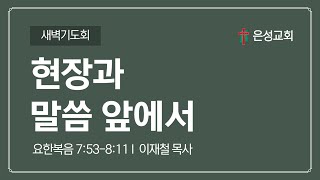 【남양주 은성교회】 1/27(월) 새벽기도회 | 현장과 말씀 앞에서(요7:53-8:11) | 이재철 목사