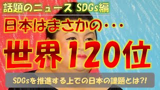 日本はまさかの世界120位！SDGsを推進する上での日本の改題とは？！【SDGs編】