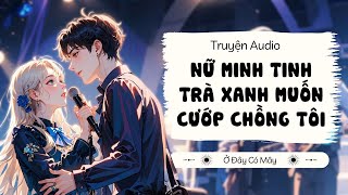 NỮ MINH TINH TRÀ XANH MUỐN CƯỚP CHỒNG TÔI | Truyện Audio Ở Đây Có Mây