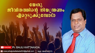 യേശു ജീവിതത്തിൻ്റെ നിയന്ത്രണം ഏറ്റെടുക്കുമ്പോൾ MALAYALAM CHRISTIAN MESSAGE BY PS. BAIJU KATTAKKADA