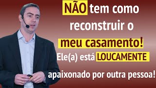 Não tem como reconstruir o casamento, ele(a) está apaixonado por outra pessoa