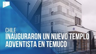 Inauguraron un nuevo templo adventista en Temuco, Chile l REVISTA NT