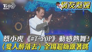 蔡小虎《#T-POP》動感熱舞! 〈愛人醉落去〉全場超嗨跟著跳｜TVBS新聞｜網友熱搜