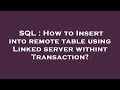 SQL : How to Insert into remote table using Linked server withint Transaction?