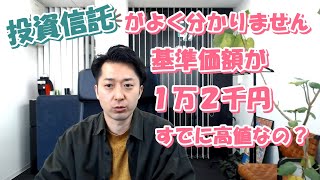 投資信託がよく分かりません。基準価額が１万２千円以上の商品は、すでに高値なのですか？