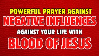 Powerful Prayer against Negative Influences against your Life with Blood of Jesus | Warfare Prayer