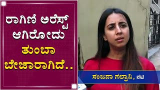 ರಾಗಿಣಿ ಅರೆಸ್ಟ್​ ಆಗಿರೋದು ತುಂಬಾ ಬೇಜಾರಾಗಿದೆ... | Sanjana Galrani | Sandalwood Drugs | Ragini Dwivedi |