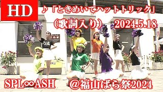 「ときめいてハットトリック」【HD,横２カメ編集】SPL∞ASH・2024.5.8 ・福山ばら祭2024