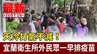 天冷打氣不減！ 宜蘭衛生所外民眾一早排疫苗【最新快訊】