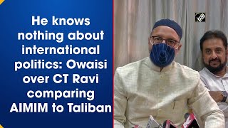 He knows nothing about international politics: Owaisi over CT Ravi comparing AIMIM to Taliban