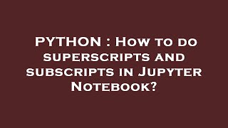 PYTHON : How to do superscripts and subscripts in Jupyter Notebook?