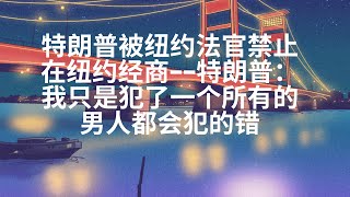 特朗普被纽约法官禁止在纽约经商——特朗普：我只是犯了一个所有的男人都会犯的错