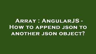 Array : AngularJS - How to append json to another json object?