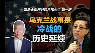 司马南对话吕祥：乌克兰战事是冷战的历史延续（司马会客厅对话吕祥先生 第一期）