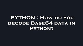 PYTHON : How do you decode Base64 data in Python?