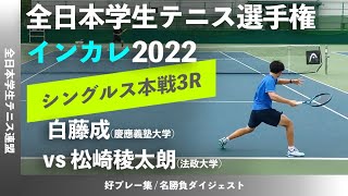 #インカレ直前特集【インカレ2022/3R】白藤成(慶大) vs 松崎稜太朗(法大) 2022年 全日本学生テニス選手権大会 男子シングルス3回戦 好プレーダイジェスト