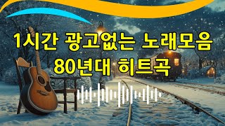 1시간 광고없는 노래모음 80년대 히트곡🌻결코 잊을 수 없는 옛날 노래들