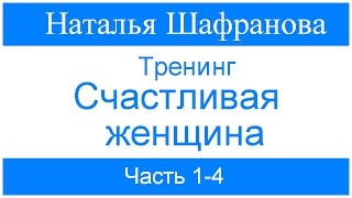 Тренинг - Счастливая женщина.  Наталья Шафранова. Часть 1-4