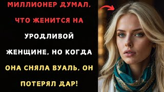 МИЛЛИОНЕР ДУМАЛ, ЧТО ЖЕНИТСЯ НА УРОДЛИВОЙ ЖЕНЩИНЕ, НО КОГДА ОНА СНЯЛА ВУАЛЬ, ОН ПОТЕРЯЛ ДАР!