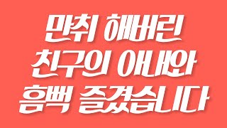 [실화사연] 만취 해버린 친구의 아내와 흠뻑 즐겼습니다