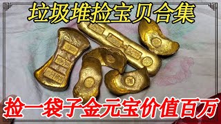 垃圾堆捡宝贝合集！大爷捡一袋子金元宝，各个价值过百万【小闫打铁镯】