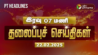 Today Headlines | Puthiyathalaimurai Headlines | இரவு தலைப்புச் செய்திகள் | 22.02.2025 | PTD