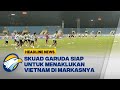 GO INDONESIA! TIM GARUDA SIAP TAKLUKAN HANOI!