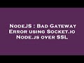 NodeJS : Bad Gateway Error using Socket.io Node.js over SSL