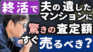 【終活相談】事故で夫が遺したマンション、査定したら予想外の高額｜今後古くなると価格下落が心配です｜いま売って株式投資したほうがいいですか？