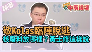 【精華－中廣論壇】黃士修 : 敬Kolas臨陣脫逃 大批背叛原民正義！｜核廢料放哪裡？黃士修這樣說