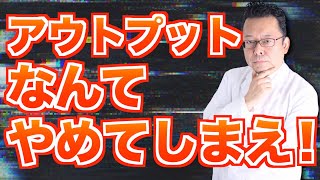 アウトプットなんてやめてしまえ！【精神科医・樺沢紫苑】