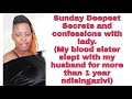 Sunday Deepest Secrets and confessions with lady scarah.  (my blood sister slept with my husband)