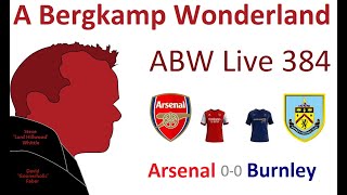 ABW Live 384 : Arsenal 0-0 Burnley (Premier League) *An Arsenal Podcast