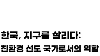 한국, 재생 에너지로 지구를 살리다:  친환경 선도 국가로서의 역할