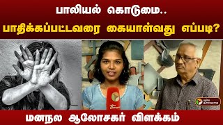 பாலியல் கொடுமை.. பாதிக்கப்பட்டவரை கையாள்வது எப்படி? மனநல ஆலோசகர் விளக்கம் | PTT