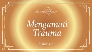 [Sekolah Jiwa] Materi 356 - Mengamati Trauma