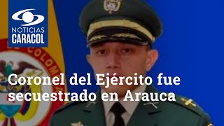 Coronel del Ejército fue secuestrado en Arauca