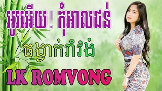 LK Nhạc Khmer RomVong - អូរអើយ! កុំអាលជន់ - Nhạc Khmer RomVong Chọn Lọc Hay Nhất