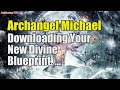 Archangel Michael ~ Downloading Your New Divine Blueprint