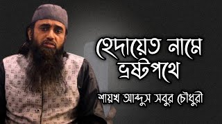 হেদায়েতের নামে ভ্রষ্টপথের অনুসরন। শায়খ আব্দুস সবুর চৌধুরী