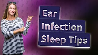 How do you sleep peacefully with an ear infection?
