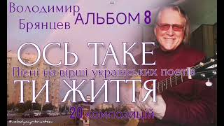 АЛЬБОМ 8/ОСЬ ТАКЕ ТИ ЖИТТЯ/ Брянцев Володимир - пісні на вірші українських поетів/20 композицій/