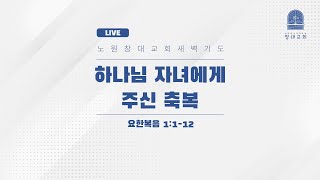 230227 창대 새벽기도 | 하나님 자녀에게 주신 축복 - 3집중 (요1:1-12) | 정수흥 목사