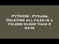 PYTHON : Python, Deleting all files in a folder older than X days