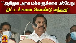 அதிமுக அரசு மக்களுக்காக பல்வேறு திட்டங்களை கொண்டு வந்தது -  எடப்பாடி பழனிசாமி