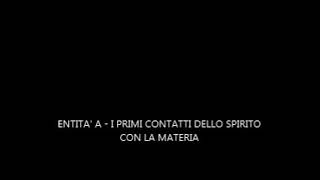 Entità A - I PRIMI CONTATTI DELLO SPIRITO CON LA MATERIA