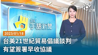 20230118 公視手語新聞 完整版｜台美21世紀貿易倡議談判 有望簽署早收協議